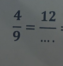  4/9 = 12/...  : _