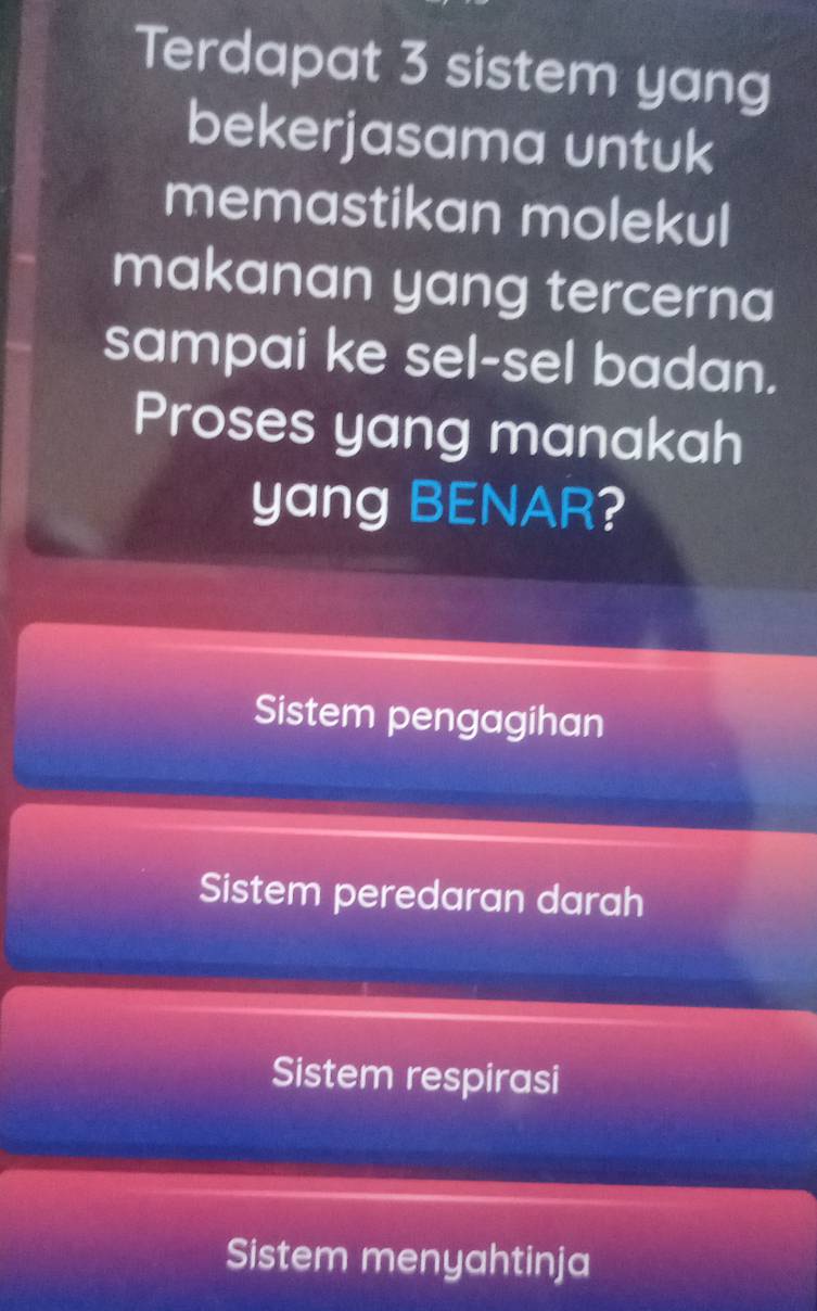 Terdapat 3 sistem yang
bekerjasama untuk
memastikan molekul
makanan yang tercerna
sampai ke sel-sel badan.
Proses yang manakah
yang BENAR?
Sistem pengagihan
Sistem peredaran darah
Sistem respirasi
Sistem menyahtinja