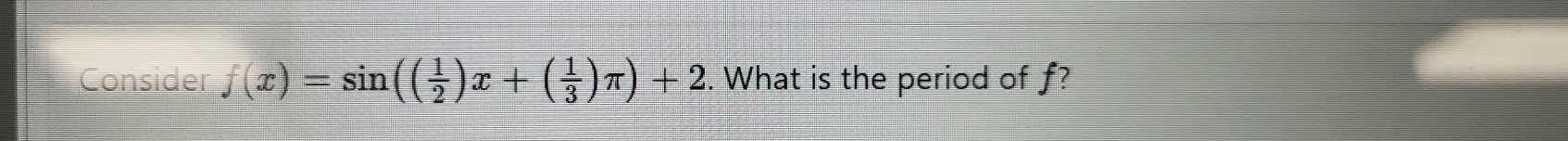 Consider f(x)=sin (( 1/2 )x+( 1/3 )π )+2. What is the period of f?