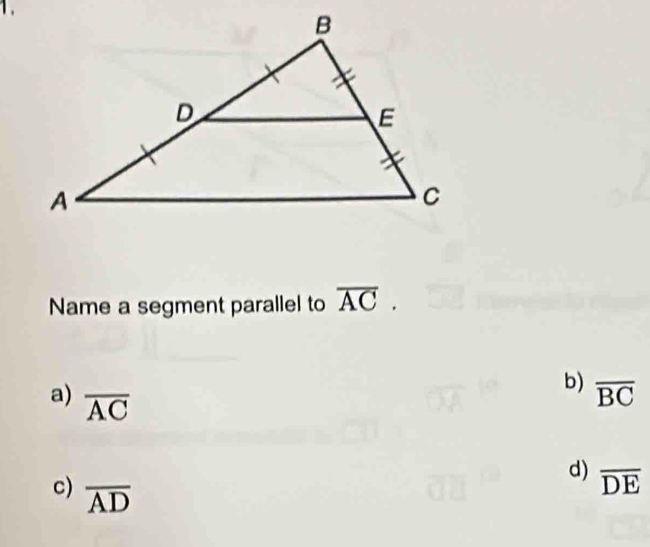 Name a segment parallel to overline AC.
b) overline BC
a) overline AC
d) overline DE
c) overline AD