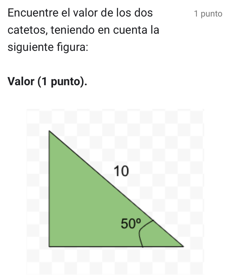 Encuentre el valor de los dos 1 punto
catetos, teniendo en cuenta la
siguiente figura:
Valor (1 punto).