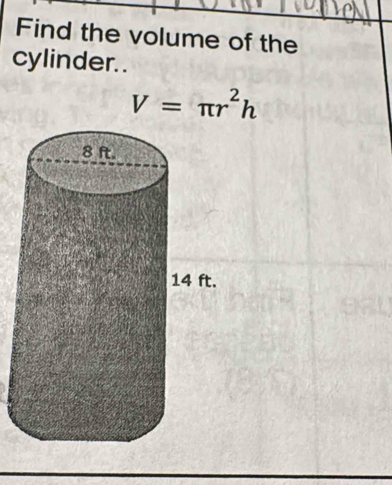 Find the volume of the 
cylinder. .
V=π r^2h