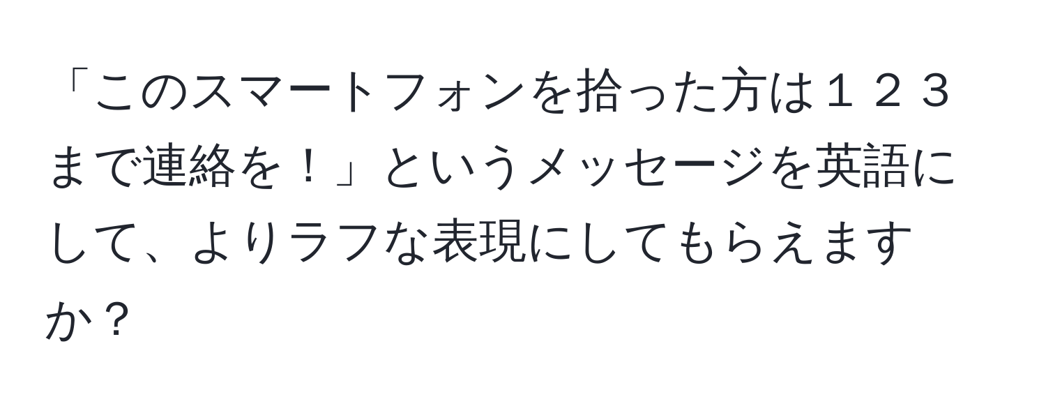 「このスマートフォンを拾った方は１２３まで連絡を！」というメッセージを英語にして、よりラフな表現にしてもらえますか？