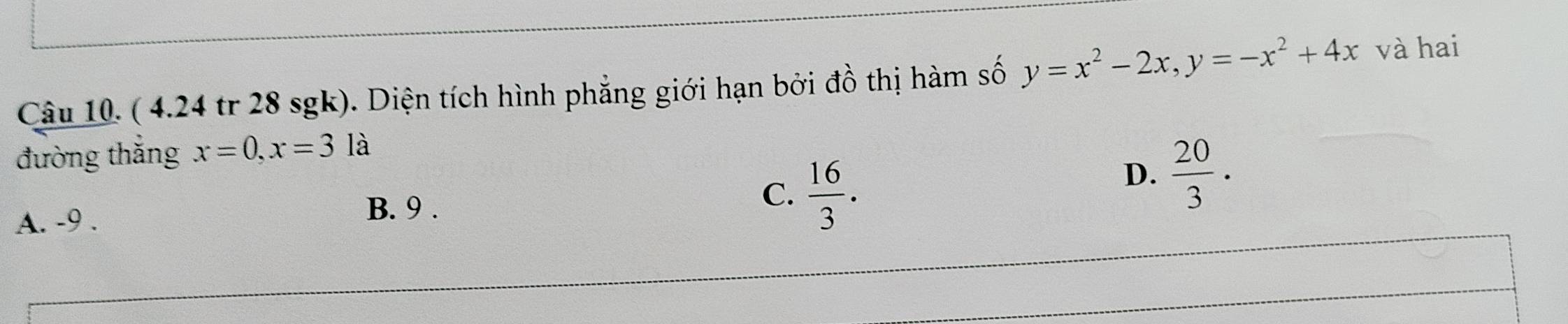 ( 4.24 tr 28 sgk). Diện tích hình phẳng giới hạn bởi đồ thị hàm số y=x^2-2x, y=-x^2+4x và hai
đường thắng x=0, x=3 là
C.
A. -9.  16/3 .
D.  20/3 .
B. 9.