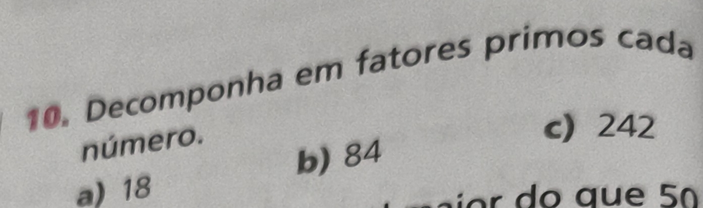 Decomponha em fatores primos cada
número.
c) 242
b) 84
a) 18