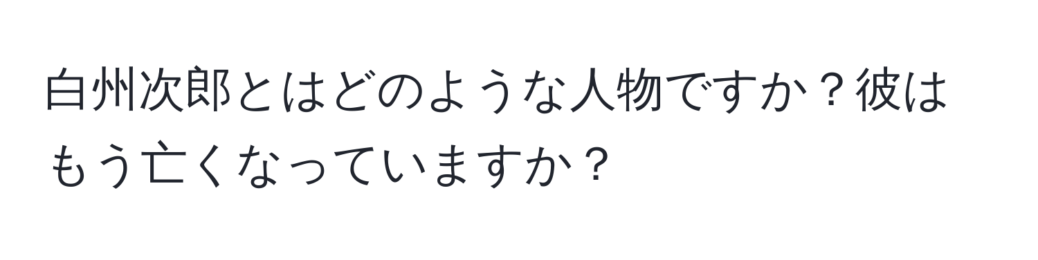 白州次郎とはどのような人物ですか？彼はもう亡くなっていますか？