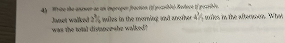 Write the answer as an improper fraction (if possible).Reduce if possible. 
Janet walked 2% miles in the morning and another 4% miles in the afternoon. What 
was the total distance she walked?