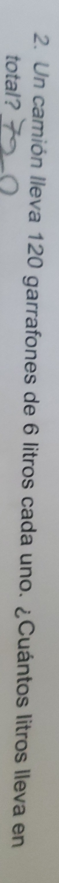 Un camión lleva 120 garrafones de 6 litros cada uno. ¿Cuántos litros lleva en 
total?