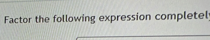 Factor the following expression completel