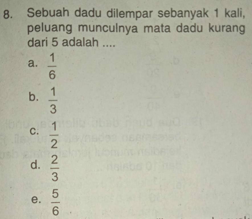 Sebuah dadu dilempar sebanyak 1 kali,
peluang munculnya mata dadu kurang
dari 5 adalah ....
a.  1/6 
b.  1/3 
C.  1/2 
d.  2/3 
e.  5/6 