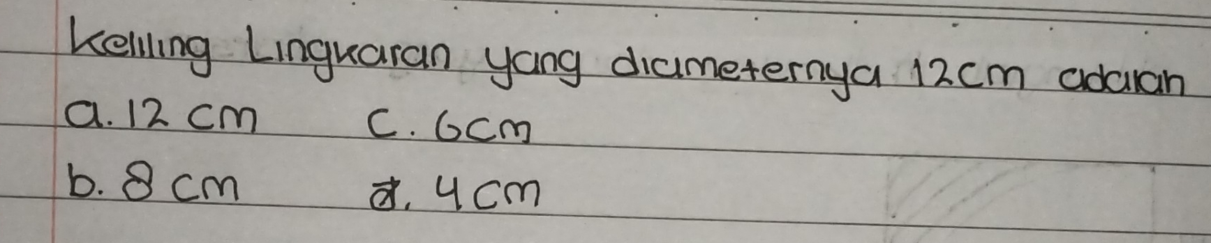 kelling Linguaran yong diameternya 12cm adaan
a. 12 cm C. 6cm
b. 8 cm
¢. u cm