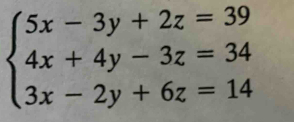 beginarrayl 5x-3y+2z=39 4x+4y-3z=34 3x-2y+6z=14endarray.