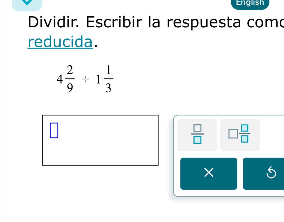 English 
Dividir. Escribir la respuesta com 
reducida.
4 2/9 / 1 1/3 
 □ /□   □  □ /□  
×