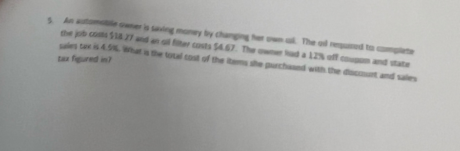 An automobile owner 's saving money by changing her own ol. The ol resurred to complete 
the job costs $18.77 and an oll filter costs $4.67. The owner had a 12% off coupom and state 
tax figured in? 
sales tex is 4.5%. What is the total cost of the items she purchased with the disccount and sales