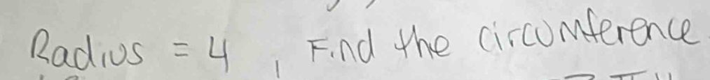 Radius =4 1 Find the circomference