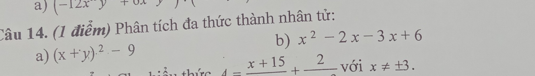 (-12xy+0
Câu 14. (1 điểm) Phân tích đa thức thành nhân tử: 
b) 
a) (x+y)^2-9 x^2-2x-3x+6
A=frac x+15+frac 2 với x!= ± 3.