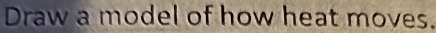 Draw a model of how heat moves.
