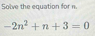 Solve the equation for n.
-2n^2+n+3=0