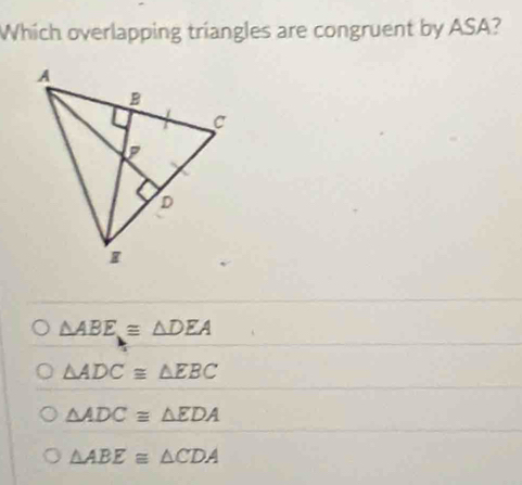 Which overlapping triangles are congruent by ASA?
△ ABE≌ △ DEA
△ ADC≌ △ EBC
△ ADC≌ △ EDA
△ ABE≌ △ CDA