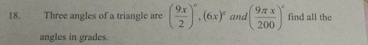 Three angles of a triangle are ( 9x/2 )^circ , (6x)^circ  and ( 9π x/200 )^c find all the 
angles in grades.