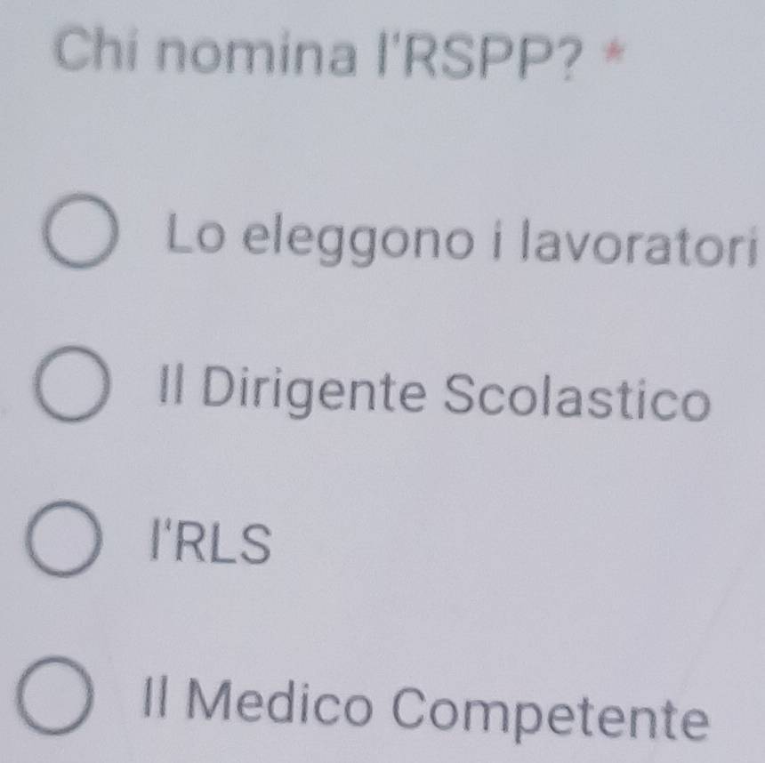 Chi nomina l'RSPP? *
Lo eleggono i lavoratori
Il Dirigente Scolastico
I'RLS
Il Medico Competente