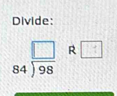 Divide:
84^(frac □)98 R □