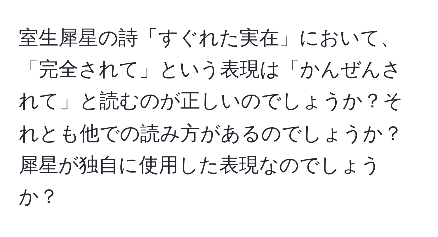 室生犀星の詩「すぐれた実在」において、「完全されて」という表現は「かんぜんされて」と読むのが正しいのでしょうか？それとも他での読み方があるのでしょうか？犀星が独自に使用した表現なのでしょうか？