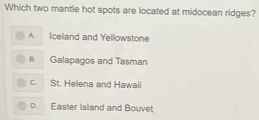 Which two mantle hot spots are located at midocean ridges?
A. Iceland and Yellowstone
B. Galapagos and Tasman
c. St. Helena and Hawaii
D. Easter Island and Bouvet