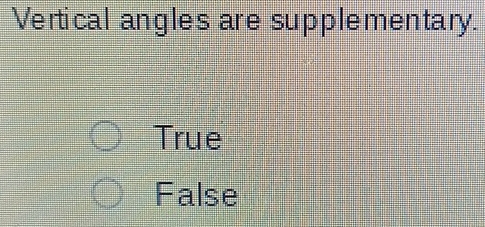 Vertical angles are supplementary.
True
False