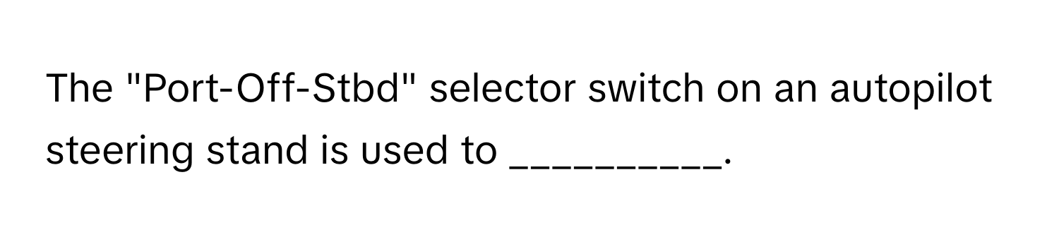 The "Port-Off-Stbd" selector switch on an autopilot steering stand is used to __________.