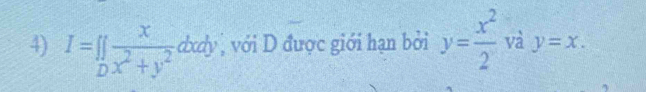 I=[∈tlimits _D x/x^2+y^2 dxdy , với D được giới hạn bởi y= x^2/2  và y=x.