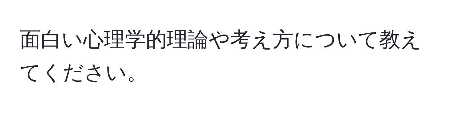 面白い心理学的理論や考え方について教えてください。