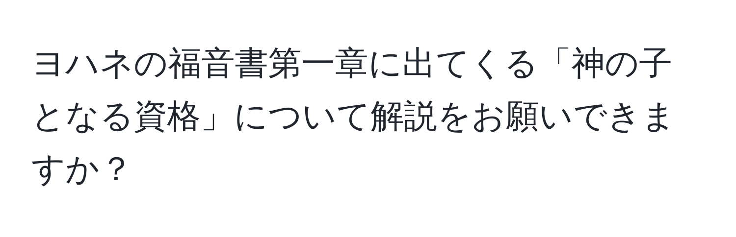 ヨハネの福音書第一章に出てくる「神の子となる資格」について解説をお願いできますか？