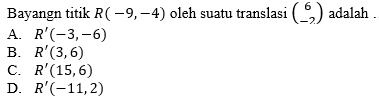 Bayangn titik R(-9,-4) oleh suatu translasi beginpmatrix 6 -2endpmatrix adalah .
A. R'(-3,-6)
B. R'(3,6)
C. R'(15,6)
D. R'(-11,2)