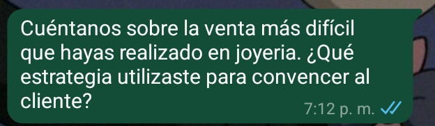Cuéntanos sobre la venta más difícil 
que hayas realizado en joyeria. ¿Qué 
estrategia utilizaste para convencer al 
cliente?
7:12 p. m.