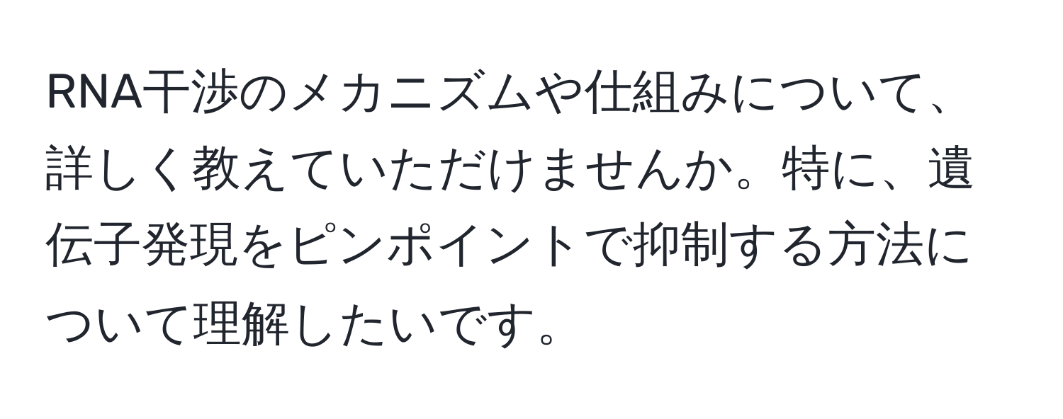 RNA干渉のメカニズムや仕組みについて、詳しく教えていただけませんか。特に、遺伝子発現をピンポイントで抑制する方法について理解したいです。