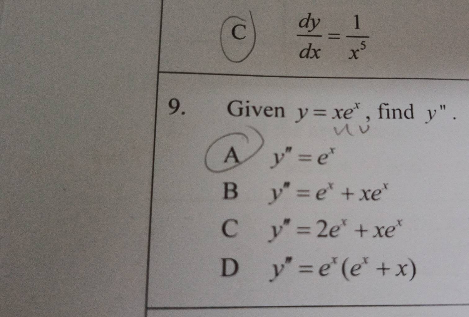 C
 dy/dx = 1/x^5 
9. Given y=xe^x , find y''.
A y''=e^x
B y''=e^x+xe^x
C y''=2e^x+xe^x
D y''=e^x(e^x+x)