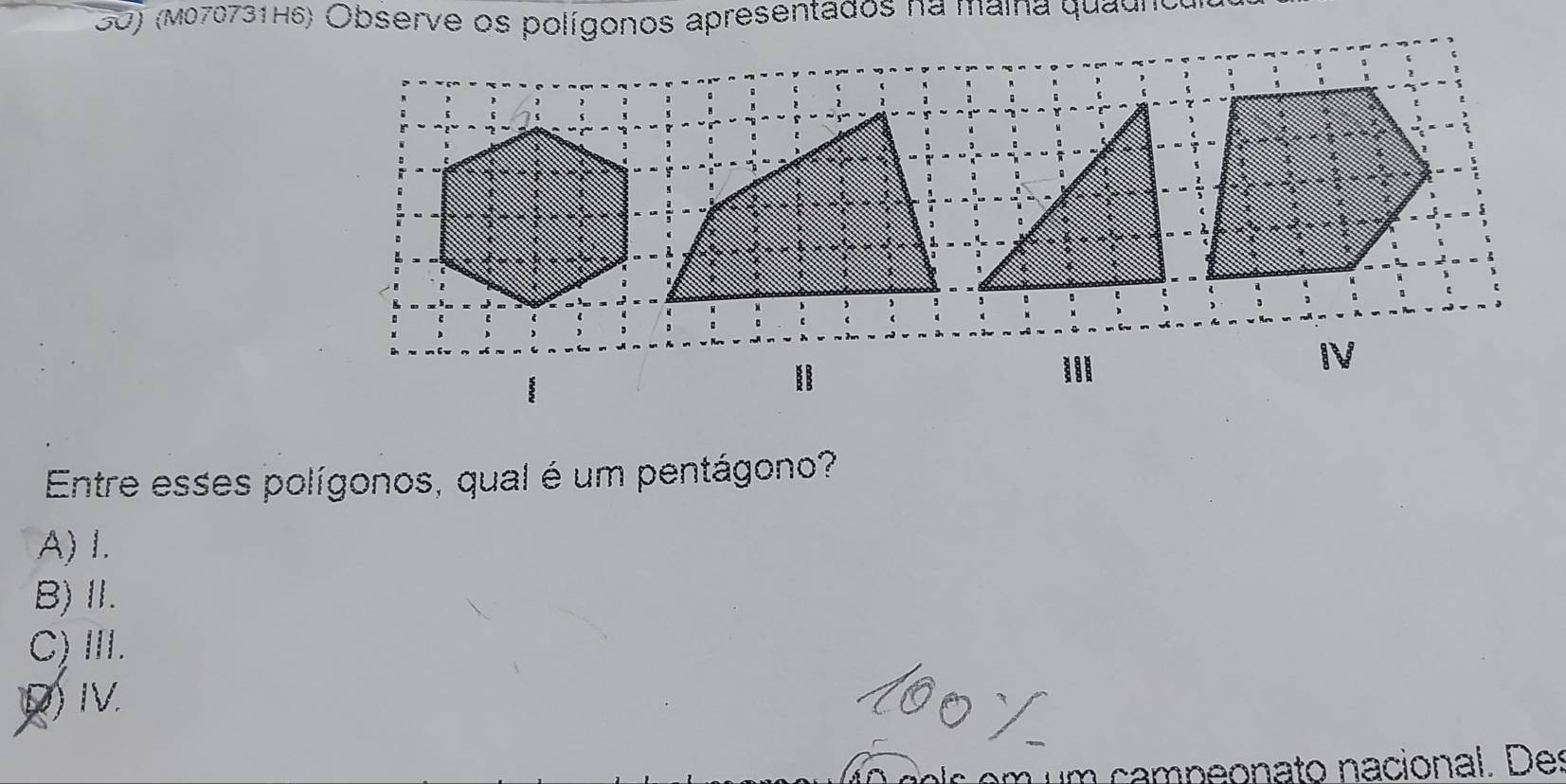 (M070731H6) Observe os polígonos apresentados na maina quadrcu
IV
Entre esses polígonos, qual é um pentágono?
A) I.
B)Ⅱ.
C) Ⅲ.
D) IV.
um campeonato nacional. Des