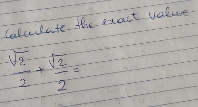 Colcuulate the exact value
 sqrt(2)/2 + sqrt(2)/2 =