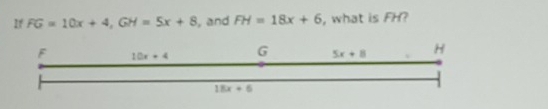 If FG=10x+4,GH=5x+8 , and FH=18x+6 , what is FH?