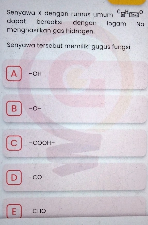 Senyawa X dengan rumus umum H 2n+2
dapat bereaksi dengan logam Na
menghasilkan gas hidrogen.
Senyawa tersebut memiliki gugus fungsi
A -OH
B | -o-
C -COOH-
D -co-
E -CHO