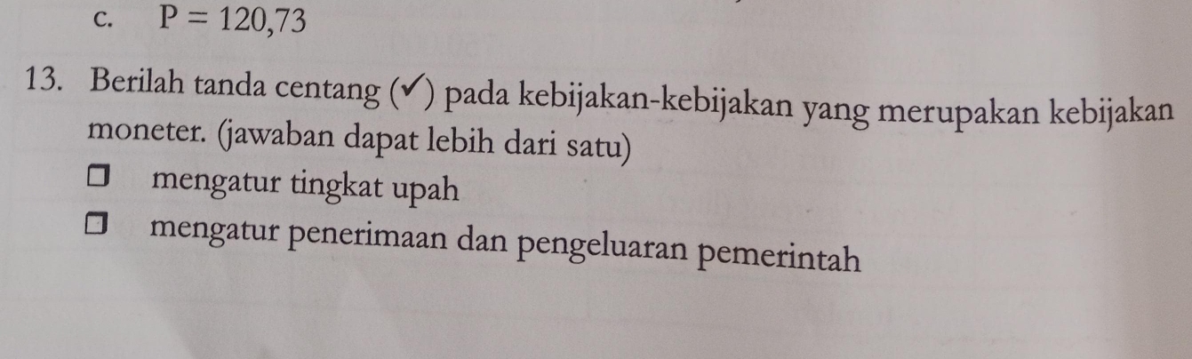 P=120,73
13. Berilah tanda centang (✔) pada kebijakan-kebijakan yang merupakan kebijakan
moneter. (jawaban dapat lebih dari satu)
mengatur tingkat upah
mengatur penerimaan dan pengeluaran pemerintah