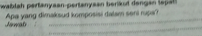 wablah pertanyaan-pertanyaan berikut den gan tel 
Apa yang dimaksud komposisi dalam seni rupa? 
Jawab