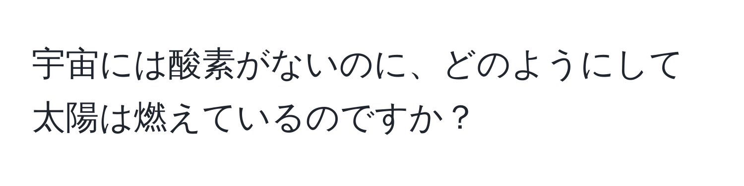 宇宙には酸素がないのに、どのようにして太陽は燃えているのですか？