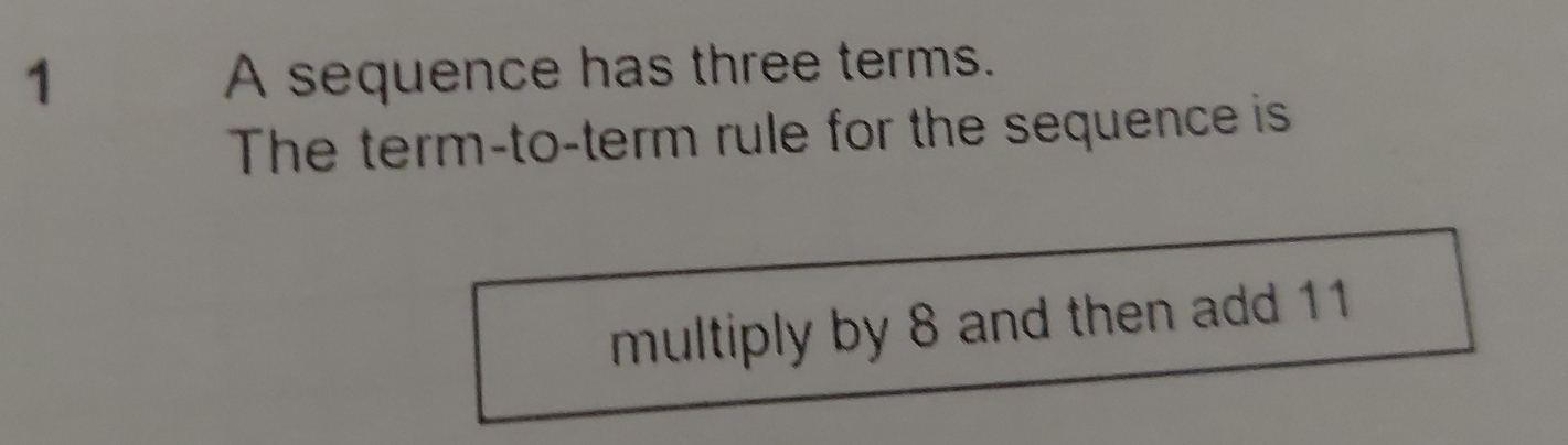 A sequence has three terms. 
The term-to-term rule for the sequence is 
multiply by 8 and then add 11