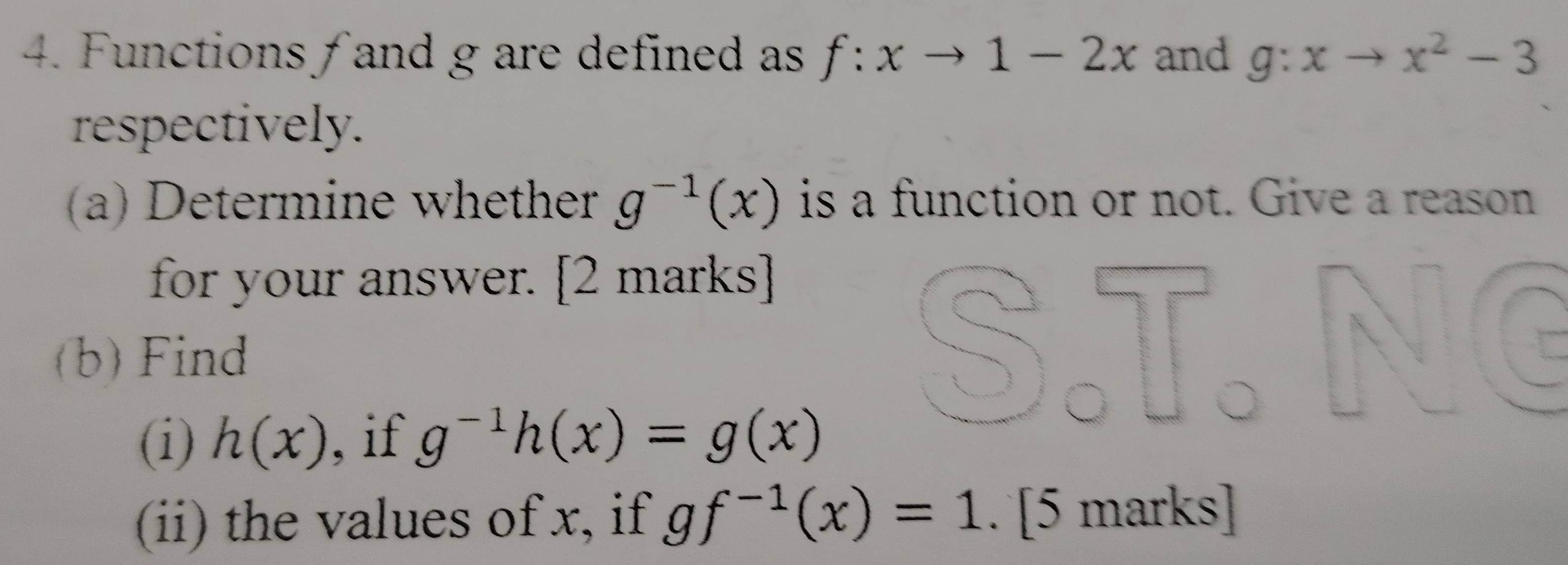 Functions f and g are defined as f:xto 1-2x and g:xto x^2-3
respectively. 
(a) Determine whether g^(-1)(x) is a function or not. Give a reason 
for your answer. [2 marks] 

(b) Find 
(i) h(x) , if g^(-1)h(x)=g(x)
(ii) the values of x, if gf^(-1)(x)=1. [5 marks]