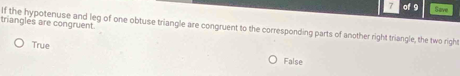 of 9 Save
triangles are congruent.
If the hypotenuse and leg of one obtuse triangle are congruent to the corresponding parts of another right triangle, the two right
True
False