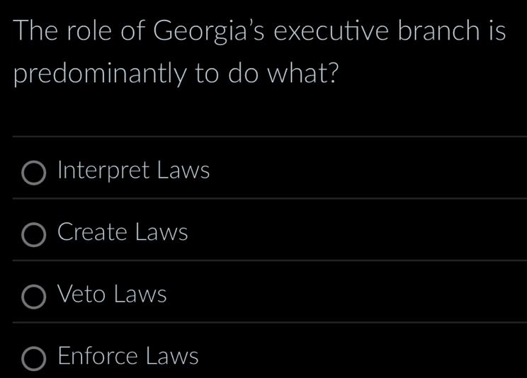 The role of Georgia's executive branch is
predominantly to do what?
Interpret Laws
Create Laws
Veto Laws
Enforce Laws