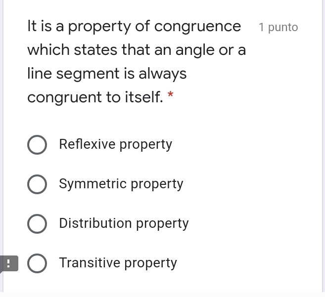 It is a property of congruence  1 punto
which states that an angle or a
line segment is always
congruent to itself. *
Reflexive property
Symmetric property
Distribution property
： Transitive property