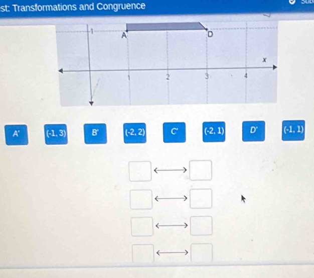 st: Transformations and Congruence
sut
A' (-1,3) B' (-2,2) C' (-2,1) D' (-1,1)
frac □  
□